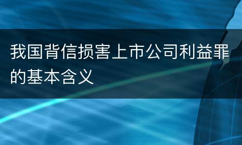我国背信损害上市公司利益罪的基本含义