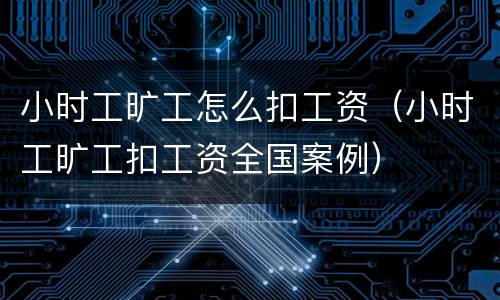 小时工旷工怎么扣工资（小时工旷工扣工资全国案例）