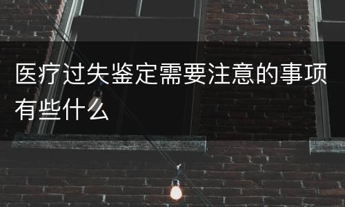 医疗过失鉴定需要注意的事项有些什么
