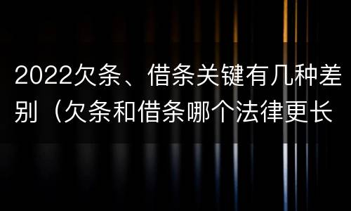 2022欠条、借条关键有几种差别（欠条和借条哪个法律更长）