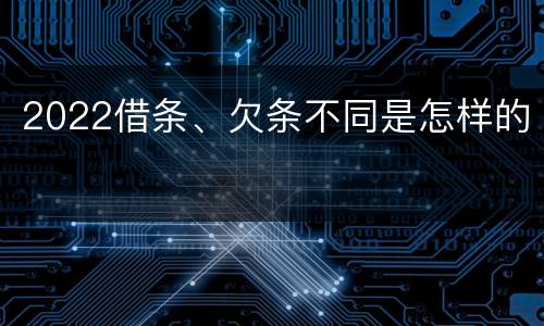 2022借条、欠条不同是怎样的