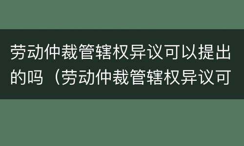 劳动仲裁管辖权异议可以提出的吗（劳动仲裁管辖权异议可以提出的吗）
