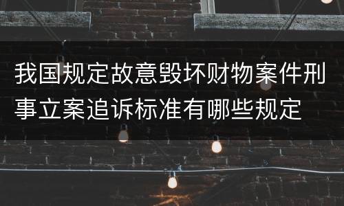 我国规定故意毁坏财物案件刑事立案追诉标准有哪些规定