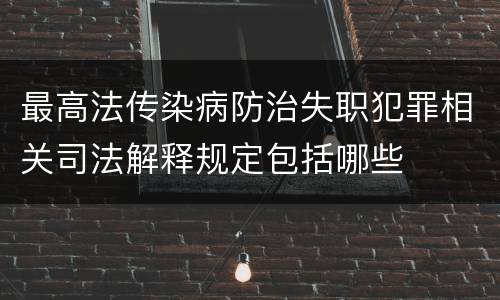 最高法传染病防治失职犯罪相关司法解释规定包括哪些
