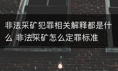 非法采矿犯罪相关解释都是什么 非法采矿怎么定罪标准