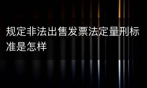 规定非法出售发票法定量刑标准是怎样