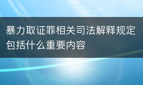 暴力取证罪相关司法解释规定包括什么重要内容