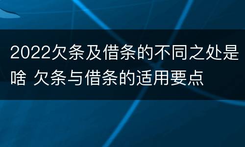 2022欠条及借条的不同之处是啥 欠条与借条的适用要点