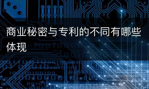 商业秘密与专利的不同有哪些体现