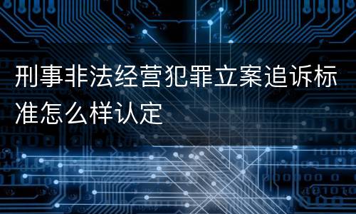 刑事非法经营犯罪立案追诉标准怎么样认定