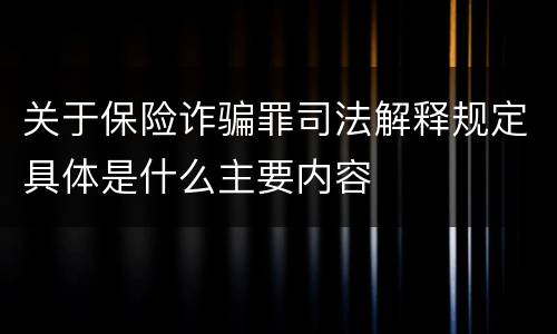 关于保险诈骗罪司法解释规定具体是什么主要内容