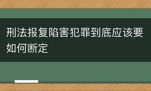 刑法报复陷害犯罪到底应该要如何断定