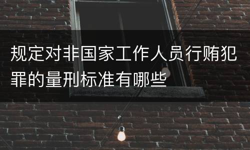 规定对非国家工作人员行贿犯罪的量刑标准有哪些