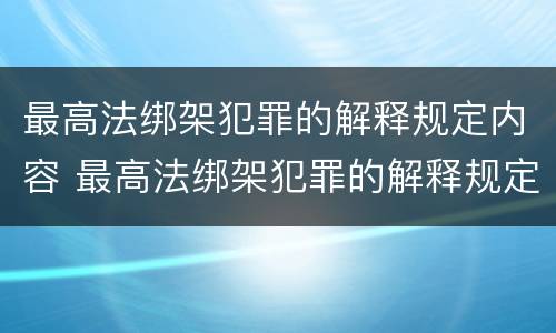 最高法绑架犯罪的解释规定内容 最高法绑架犯罪的解释规定内容包括