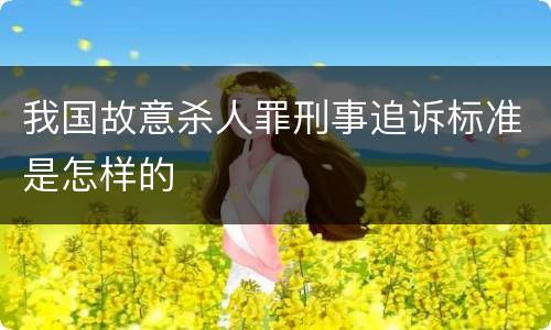 我国故意杀人罪刑事追诉标准是怎样的