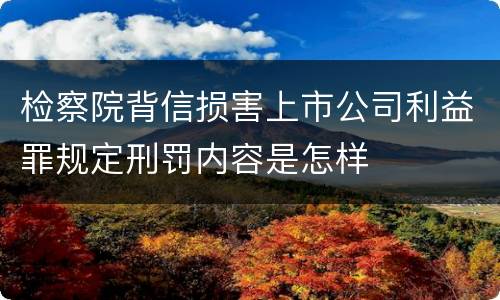 检察院背信损害上市公司利益罪规定刑罚内容是怎样