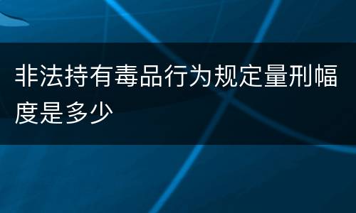 非法持有毒品行为规定量刑幅度是多少