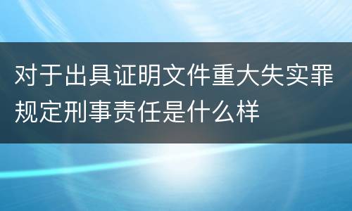 对于出具证明文件重大失实罪规定刑事责任是什么样