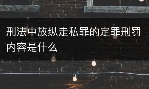 刑法中放纵走私罪的定罪刑罚内容是什么