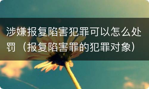 涉嫌报复陷害犯罪可以怎么处罚（报复陷害罪的犯罪对象）