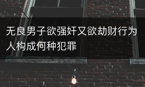 无良男子欲强奸又欲劫财行为人构成何种犯罪