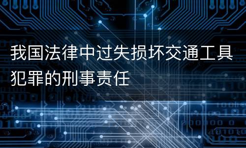 我国法律中过失损坏交通工具犯罪的刑事责任