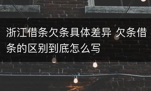 浙江借条欠条具体差异 欠条借条的区别到底怎么写