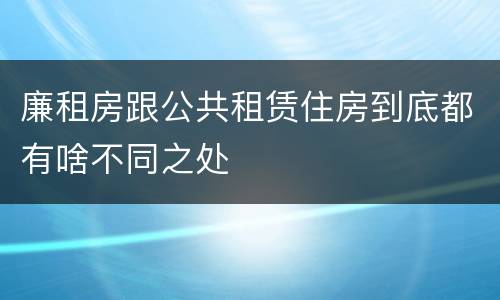 廉租房跟公共租赁住房到底都有啥不同之处