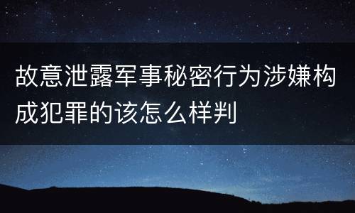 故意泄露军事秘密行为涉嫌构成犯罪的该怎么样判