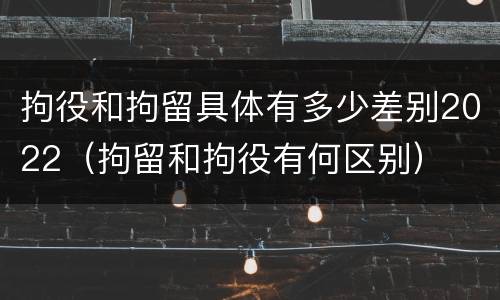 拘役和拘留具体有多少差别2022（拘留和拘役有何区别）