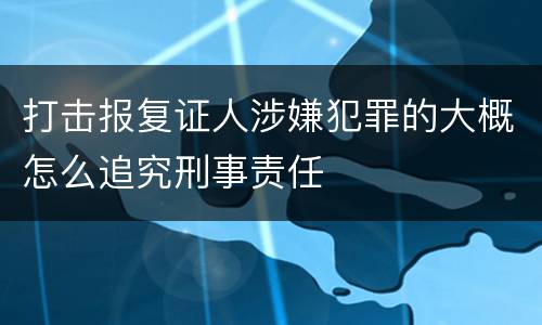 打击报复证人涉嫌犯罪的大概怎么追究刑事责任