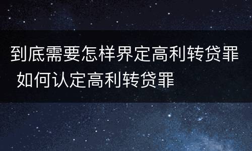 到底需要怎样界定高利转贷罪 如何认定高利转贷罪