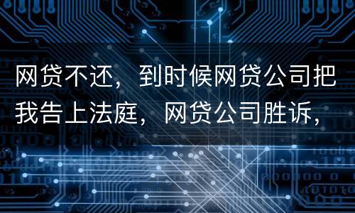 网贷不还，到时候网贷公司把我告上法庭，网贷公司胜诉，我还要替网贷公司出律师费吗