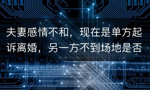 夫妻感情不和，现在是单方起诉离婚，另一方不到场地是否可以离婚