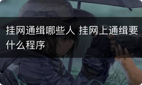 挂网通缉哪些人 挂网上通缉要什么程序