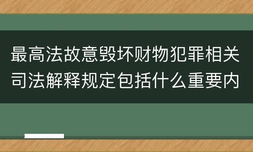 最高法故意毁坏财物犯罪相关司法解释规定包括什么重要内容
