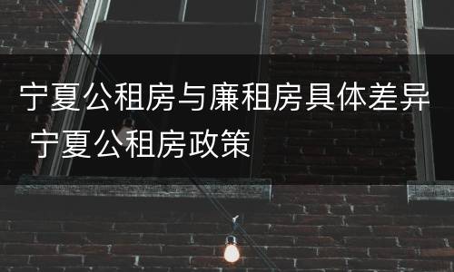 宁夏公租房与廉租房具体差异 宁夏公租房政策