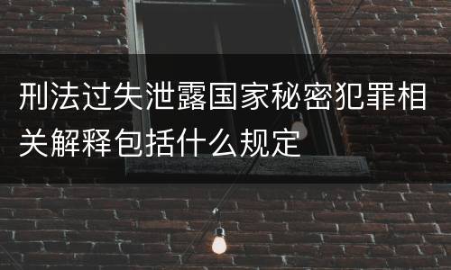 刑法过失泄露国家秘密犯罪相关解释包括什么规定