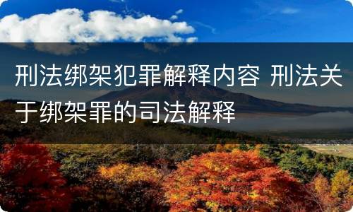 刑法绑架犯罪解释内容 刑法关于绑架罪的司法解释