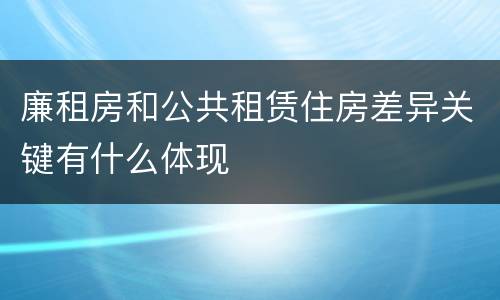 廉租房和公共租赁住房差异关键有什么体现