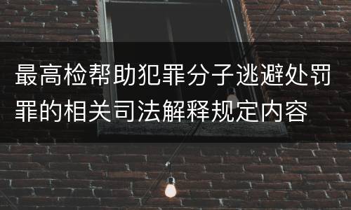 最高检帮助犯罪分子逃避处罚罪的相关司法解释规定内容