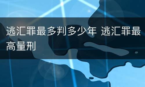 逃汇罪最多判多少年 逃汇罪最高量刑