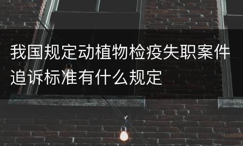 我国规定动植物检疫失职案件追诉标准有什么规定