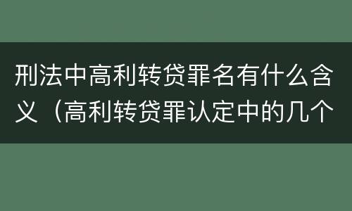 刑法中高利转贷罪名有什么含义（高利转贷罪认定中的几个问题）