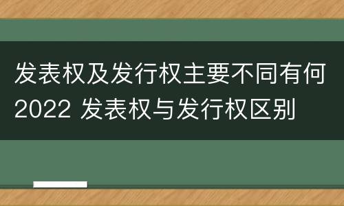 发表权及发行权主要不同有何2022 发表权与发行权区别