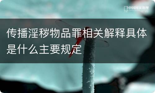 传播淫秽物品罪相关解释具体是什么主要规定