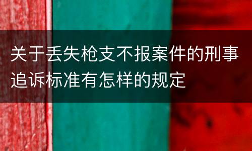 关于丢失枪支不报案件的刑事追诉标准有怎样的规定