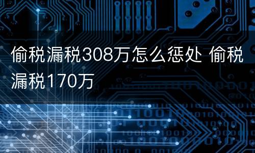 偷税漏税308万怎么惩处 偷税漏税170万
