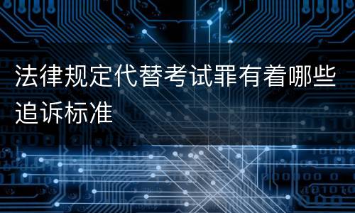 法律规定代替考试罪有着哪些追诉标准