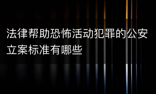 法律帮助恐怖活动犯罪的公安立案标准有哪些